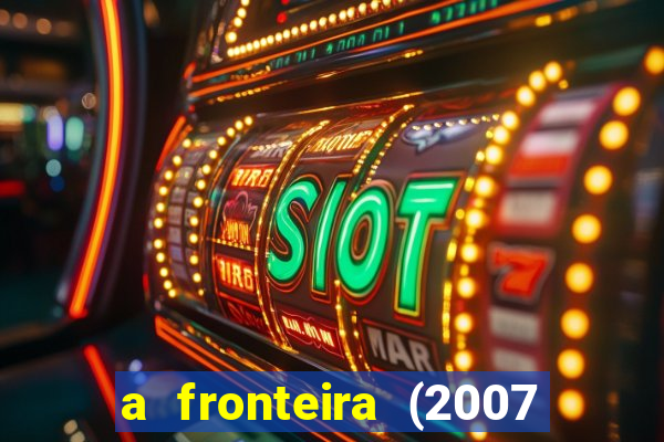 a fronteira (2007 filme completo download)